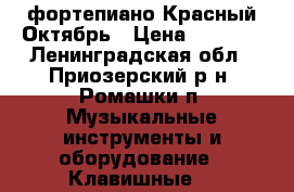 фортепиано Красный Октябрь › Цена ­ 7 000 - Ленинградская обл., Приозерский р-н, Ромашки п. Музыкальные инструменты и оборудование » Клавишные   